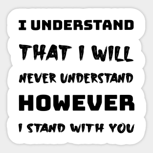 I understand that i will never understand howerver i stand with you Sticker